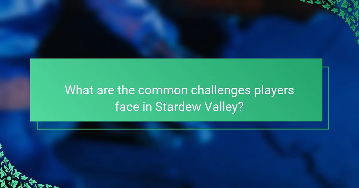 What are the common challenges players face in Stardew Valley?