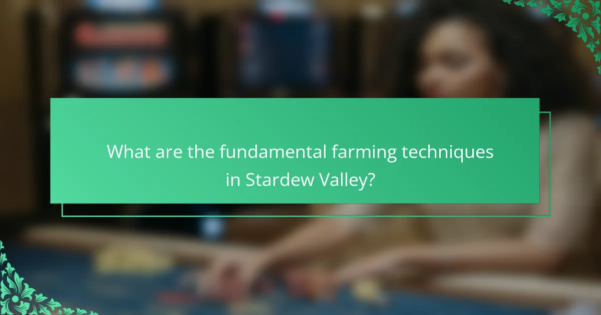 What are the fundamental farming techniques in Stardew Valley?