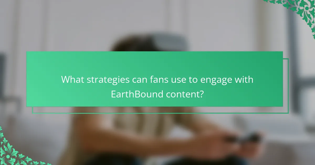 What strategies can fans use to engage with EarthBound content?